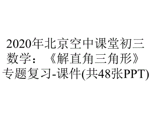 2020年北京空中课堂初三数学：《解直角三角形》专题复习-课件(共48张PPT).pptx