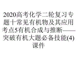 2020高考化学二轮复习专题十常见有机物及其应用考点5有机合成与推断-突破有机大题必备技能(4)课件.pptx