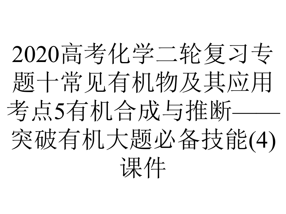 2020高考化学二轮复习专题十常见有机物及其应用考点5有机合成与推断-突破有机大题必备技能(4)课件.pptx_第1页