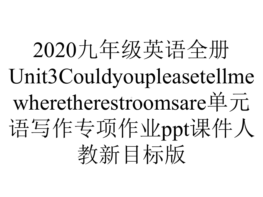 2020九年级英语全册Unit3Couldyoupleasetellmewheretherestroomsare单元语写作专项作业ppt课件人教新目标版.ppt-(课件无音视频)_第1页