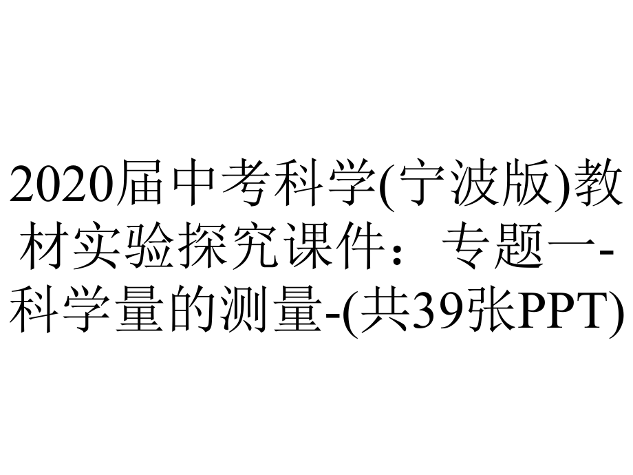 2020届中考科学(宁波版)教材实验探究课件：专题一-科学量的测量-(共39张PPT).ppt_第1页