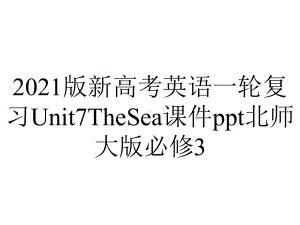 2021版新高考英语一轮复习Unit7TheSea课件ppt北师大版必修3.ppt