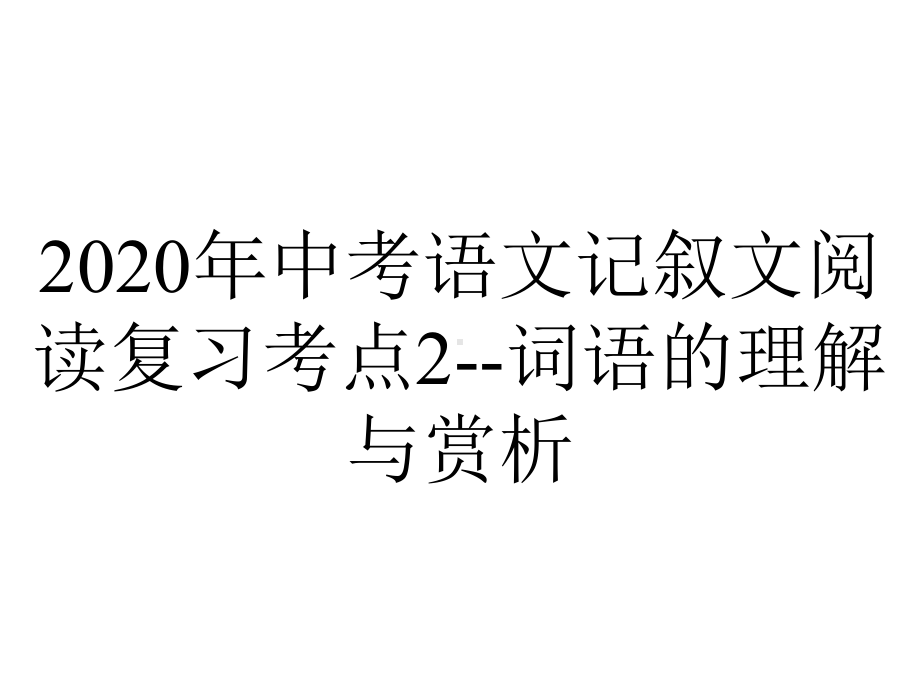 2020年中考语文记叙文阅读复习考点2-词语的理解与赏析.pptx_第1页