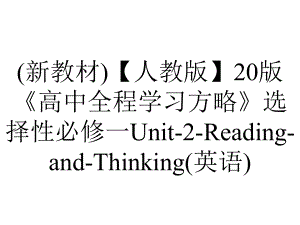 (新教材)（人教版）20版《高中全程学习方略》选择性必修一Unit-2-Reading-and-Thinking(英语).ppt-(课件无音视频)