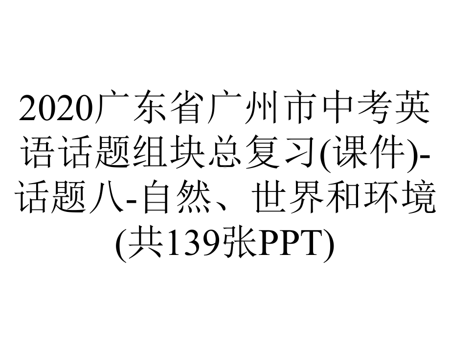 2020广东省广州市中考英语话题组块总复习(课件)-话题八-自然、世界和环境(共139张PPT).pptx_第1页