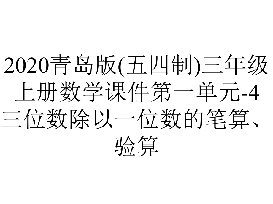 2020青岛版(五四制)三年级上册数学课件第一单元-4三位数除以一位数的笔算、验算.ppt_第1页