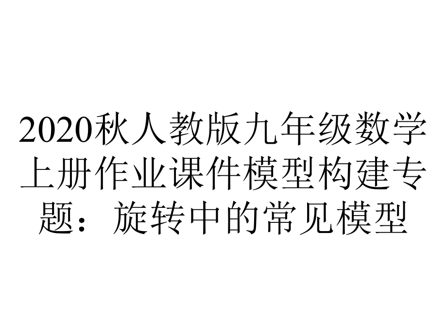 2020秋人教版九年级数学上册作业课件模型构建专题：旋转中的常见模型.ppt_第1页