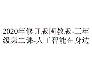 2020年修订版闽教版-三年级第二课-人工智能在身边.ppt