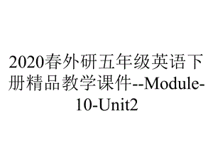 2020春外研五年级英语下册精品教学课件-Module-10-Unit2.pptx-(课件无音视频)