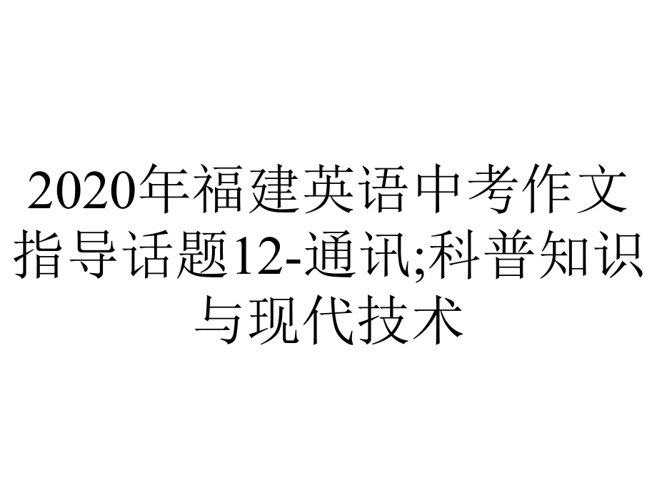 2020年福建英语中考作文指导话题12-通讯;科普知识与现代技术.ppt_第1页