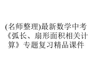 (名师整理)最新数学中考《弧长、扇形面积相关计算》专题复习精品课件.ppt