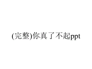 (完整)你真了不起ppt.ppt