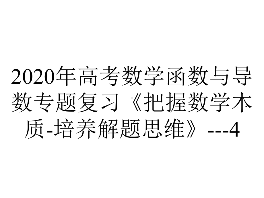 2020年高考数学函数与导数专题复习《把握数学本质-培养解题思维》--4.12.pptx_第1页