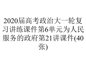 2020届高考政治大一轮复习讲练课件第6单元为人民服务的政府第21讲课件(40张).ppt