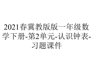 2021春冀教版版一年级数学下册-第2单元-认识钟表-习题课件.pptx