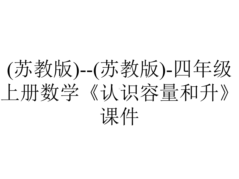 (苏教版)-(苏教版)-四年级上册数学《认识容量和升》课件.ppt_第1页