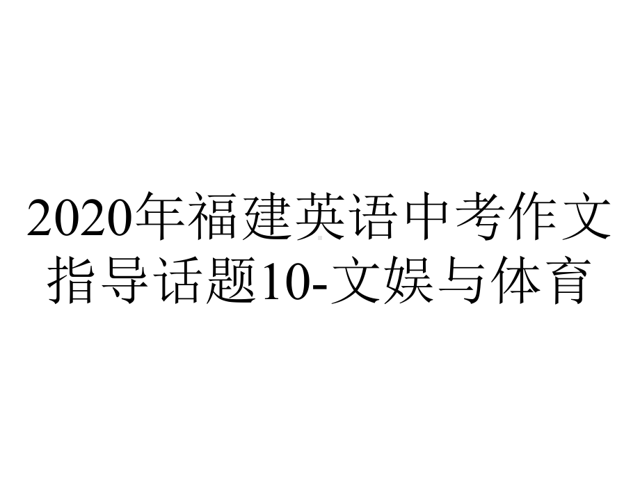 2020年福建英语中考作文指导话题10-文娱与体育.ppt_第1页