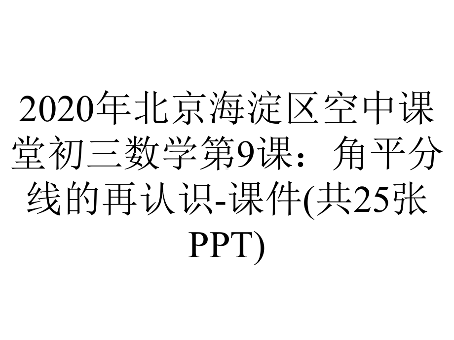 2020年北京海淀区空中课堂初三数学第9课：角平分线的再认识-课件(共25张PPT).pptx_第1页