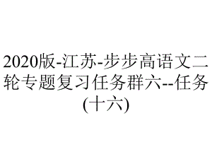 2020版-江苏-步步高语文二轮专题复习任务群六-任务(十六).pptx