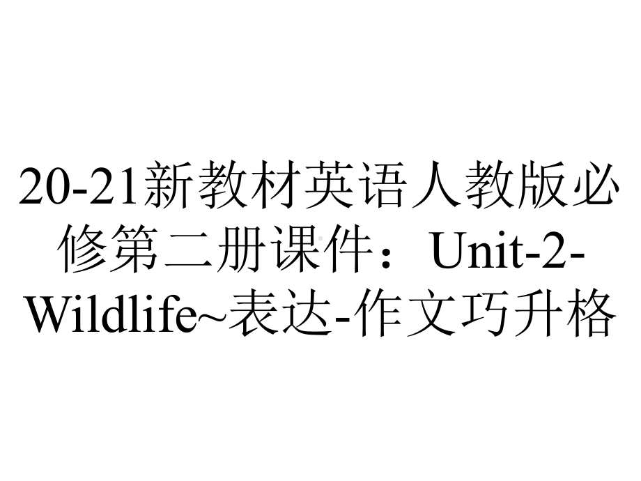 20-21新教材英语人教版必修第二册课件：Unit-2-Wildlife~表达-作文巧升格.ppt-(课件无音视频)_第1页