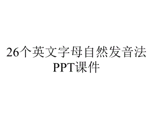 26个英文字母自然发音法课件.ppt