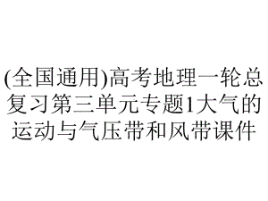 (全国通用)高考地理一轮总复习第三单元专题1大气的运动与气压带和风带课件.ppt