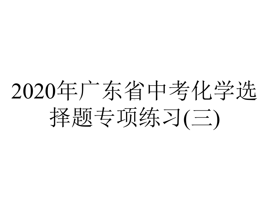 2020年广东省中考化学选择题专项练习(三).pptx_第1页