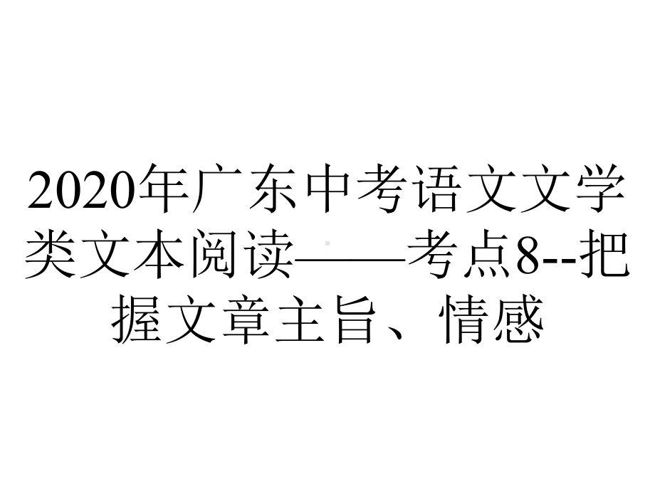 2020年广东中考语文文学类文本阅读-考点8-把握文章主旨、情感.ppt_第1页