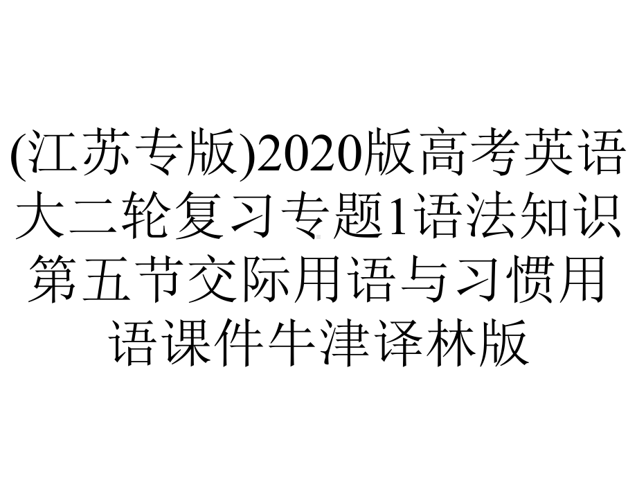 (江苏专版)2020版高考英语大二轮复习专题1语法知识第五节交际用语与习惯用语课件牛津译林版.pptx_第1页