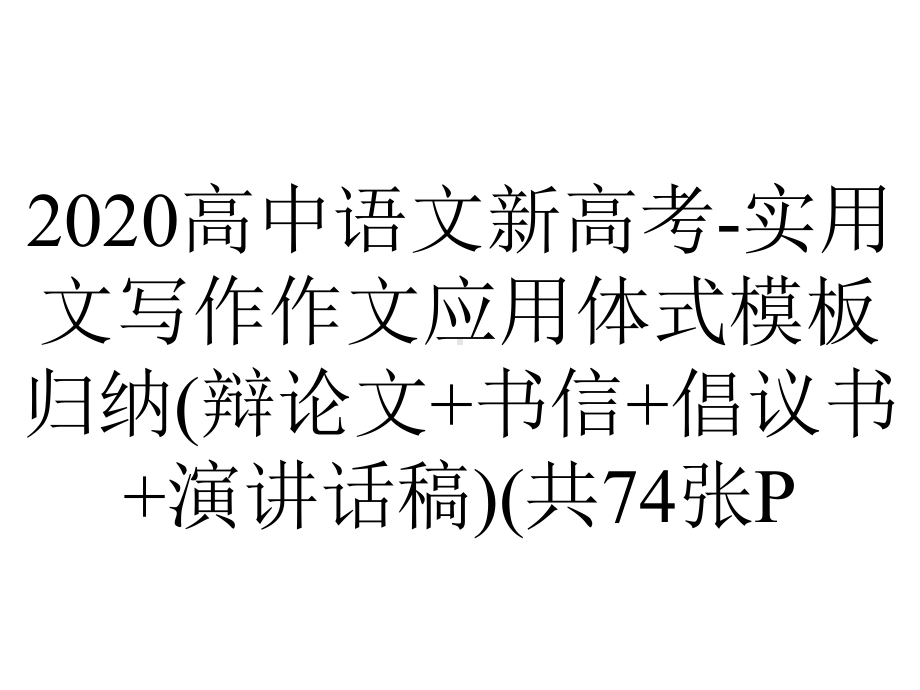 2020高中语文新高考-实用文写作作文应用体式模板归纳(辩论文+书信+倡议书+演讲话稿)(共74张P.pptx_第1页