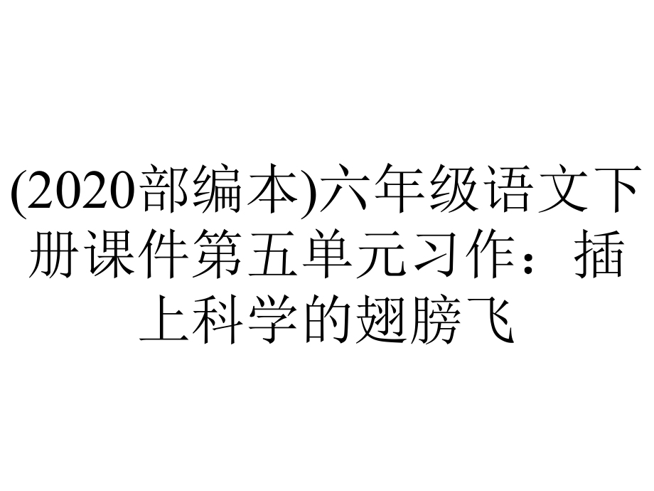 (2020部编本)六年级语文下册课件第五单元习作：插上科学的翅膀飞.ppt_第1页