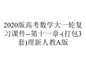 2020版高考数学大一轮复习课件-第十一章-(打包3套)理新人教A版.ppt