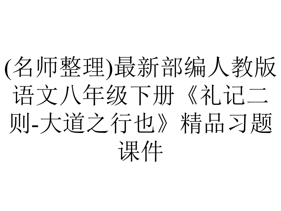 (名师整理)最新部编人教版语文八年级下册《礼记二则-大道之行也》精品习题课件.ppt_第1页