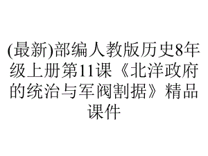 (最新)部编人教版历史8年级上册第11课《北洋政府的统治与军阀割据》精品课件.pptx