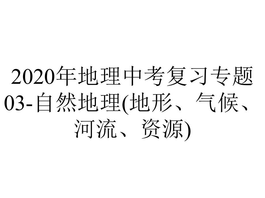 2020年地理中考复习专题03-自然地理(地形、气候、河流、资源).pptx_第1页