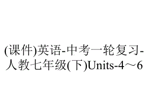 (课件)英语-中考一轮复习-人教七年级(下)Units-4～6.ppt