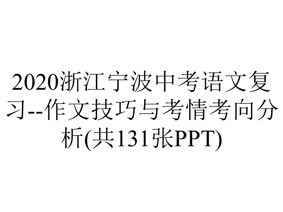 2020浙江宁波中考语文复习-作文技巧与考情考向分析(共131张PPT).pptx_第1页