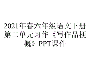 2021年春六年级语文下册第二单元习作《写作品梗概》课件.ppt