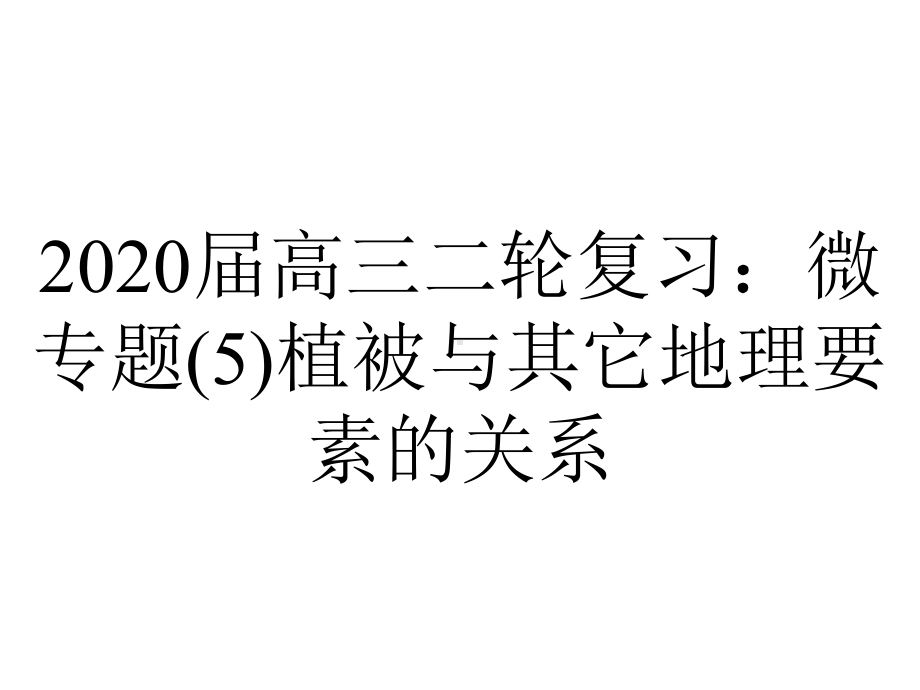 2020届高三二轮复习：微专题(5)植被与其它地理要素的关系.ppt_第1页