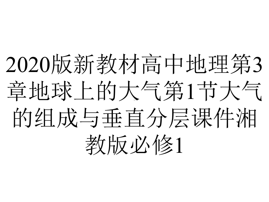 2020版新教材高中地理第3章地球上的大气第1节大气的组成与垂直分层课件湘教版必修1.pptx_第1页