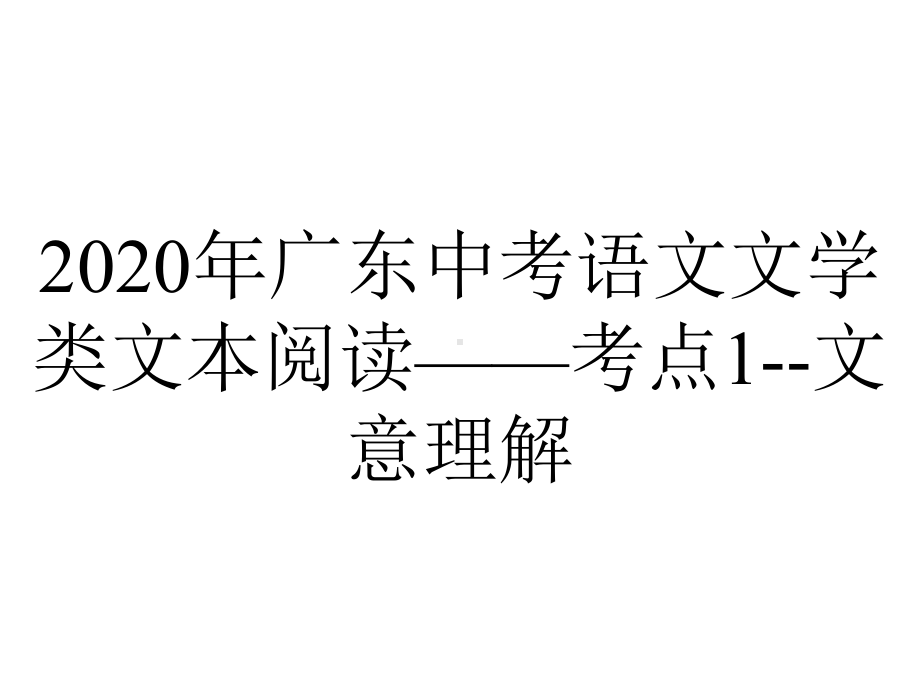 2020年广东中考语文文学类文本阅读-考点1-文意理解.ppt_第1页