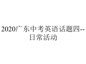 2020广东中考英语话题四-日常活动.pptx