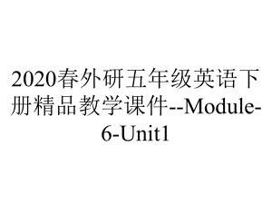 2020春外研五年级英语下册精品教学课件-Module-6-Unit1.pptx-(课件无音视频)