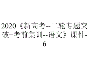 2020《新高考-二轮专题突破+考前集训-语文》课件-6.专题六-语言文字应用.ppt