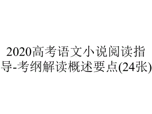 2020高考语文小说阅读指导-考纲解读概述要点(24张).pptx