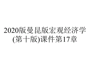 2020版曼昆版宏观经济学(第十版)课件第17章.pptx