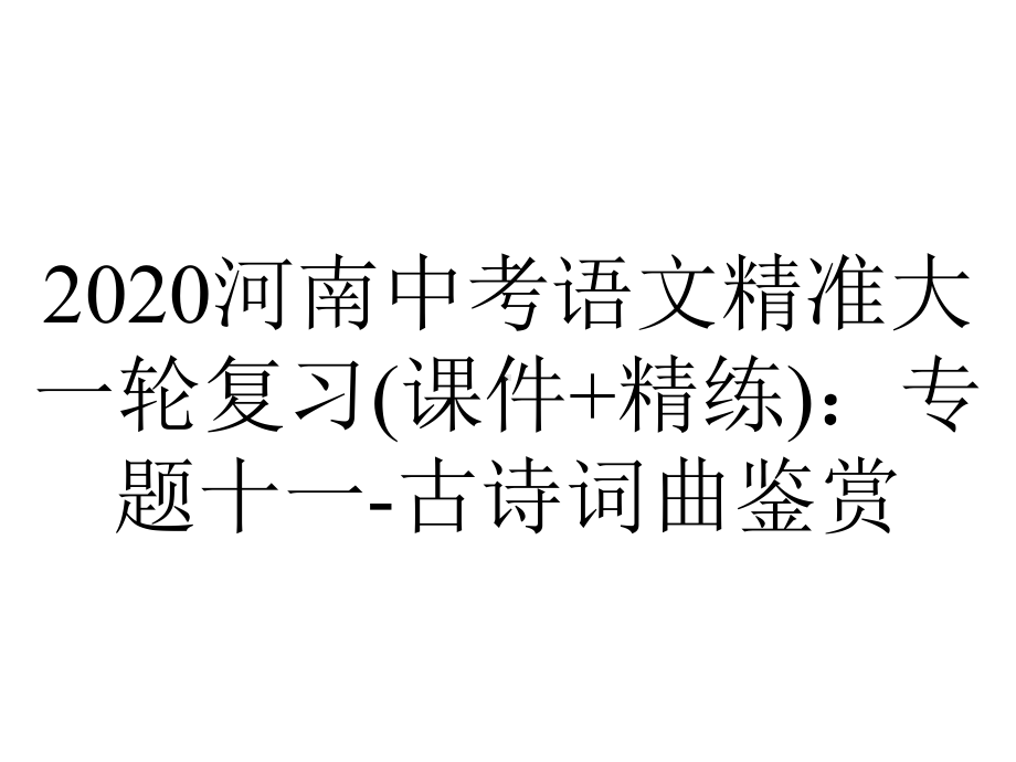 2020河南中考语文精准大一轮复习(课件+精练)：专题十一-古诗词曲鉴赏.ppt_第1页