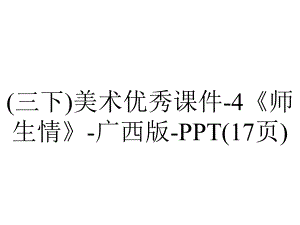 (三下)美术优秀课件4《师生情》广西版(17张)-2.ppt