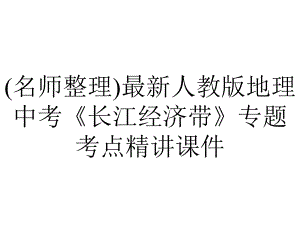 (名师整理)最新人教版地理中考《长江经济带》专题考点精讲课件.ppt