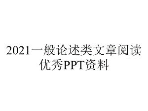 2021一般论述类文章阅读优秀PPT资料.ppt